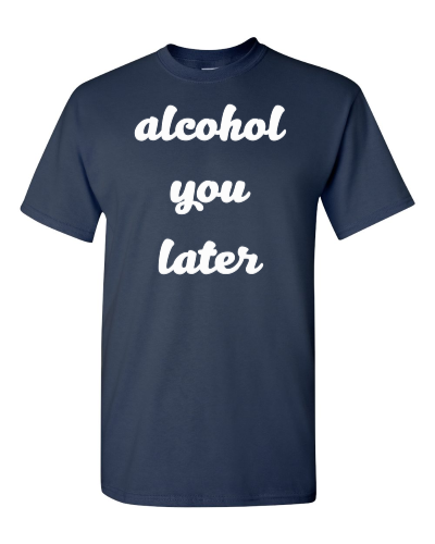 Alcohol You Later on a navy adult tee
