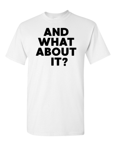And What About It? on a white adult tee