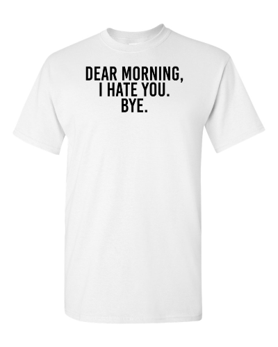 Dear Morning, I Hate You. Bye. on a white adult tee