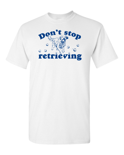 Don't Stop Retrieving on a white adult tee