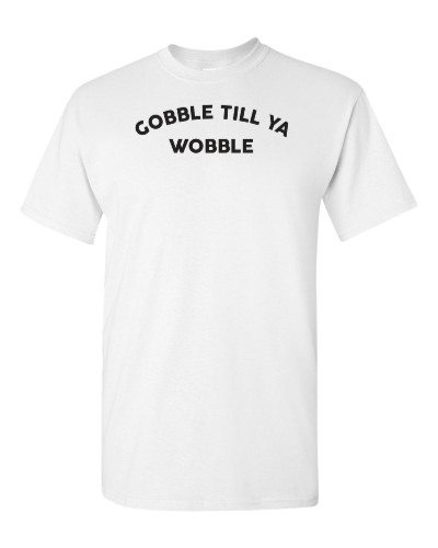 Gobble Till Ya Wobble on a white adult tee
