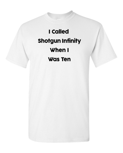 I Called Shotgun Infinity When I Was Ten on a white adult tee