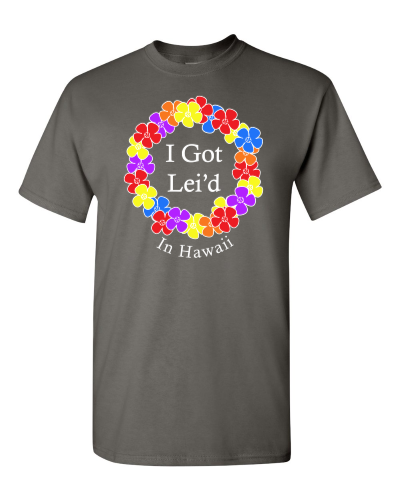 I Got Lei'd in Hawaii on a charcoal adult tee