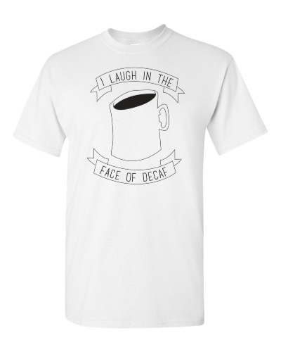 I Laugh in the Face of Decaf on a white adult tee