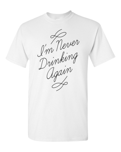 I'm Never Drinking Again on a white adult tee