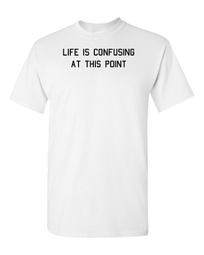 Life Is Confusing at This Point on a white adult tee