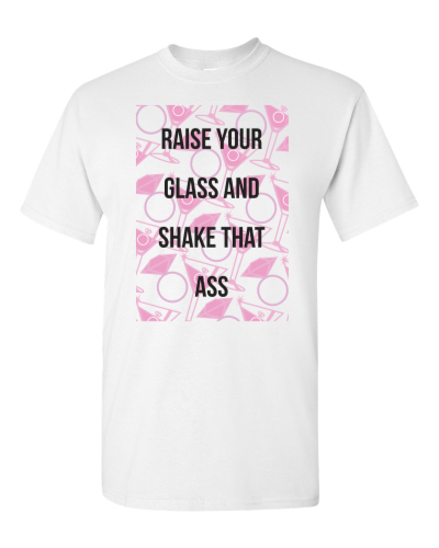 Raise Your Glass and Shake That Ass on a white adult tee