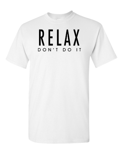 Relax, Don't Do It on a white adult tee