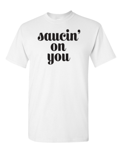 Saucin' on You on a white adult tee