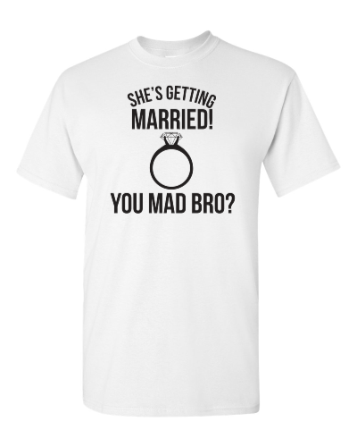 She's Getting Married, You Mad Bro? on a white adult tee