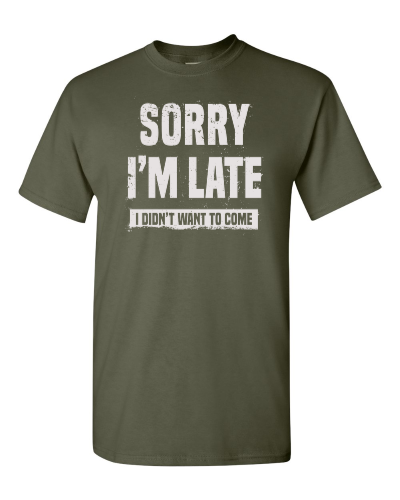 Sorry I'm Late, I Didn't Want to Come on a military green adult tee