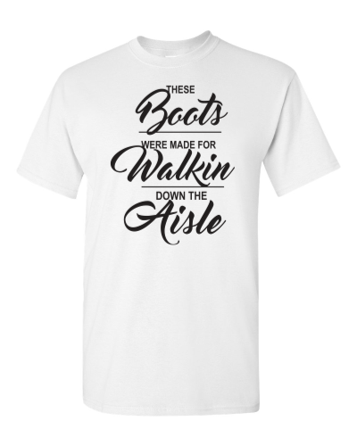 These Boots Were Made for Walkin' Down the Aisle on a white adult tee