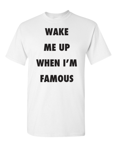 Wake Me Up When I'm Famous on a white adult tee