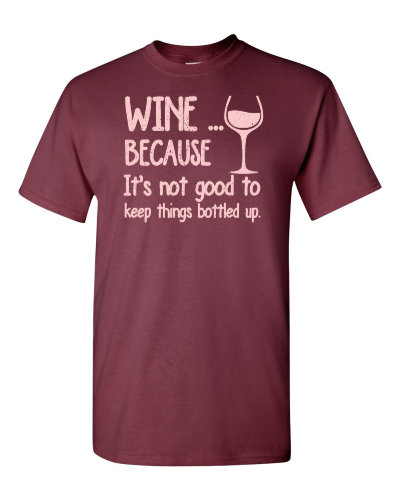 Wine Because It's Not Good to Keep Things Bottled Up on a maroon adult tee